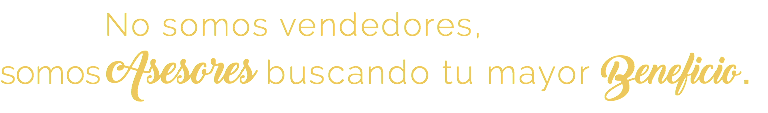  No somos vendedores, somos Asesores buscando tu mayor Beneficio.